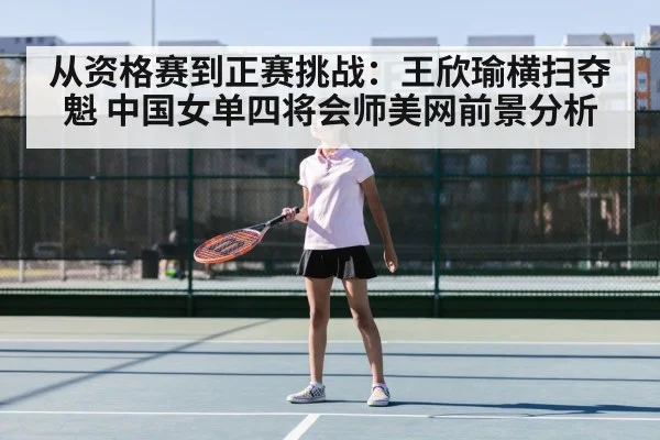 从资格赛到正赛挑战：王欣瑜横扫夺魁 中国女单四将会师美网前景分析
