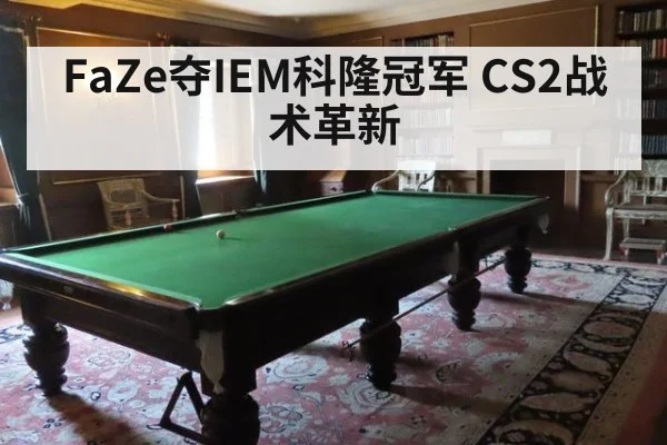 FaZe夺IEM科隆冠军 CS2战术革新