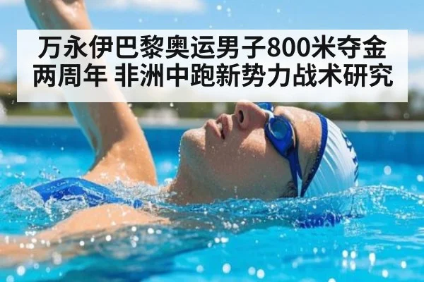 万永伊巴黎奥运男子800米夺金两周年 非洲中跑新势力战术研究