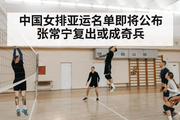 中国女排亚运名单即将公布 张常宁复出或成奇兵