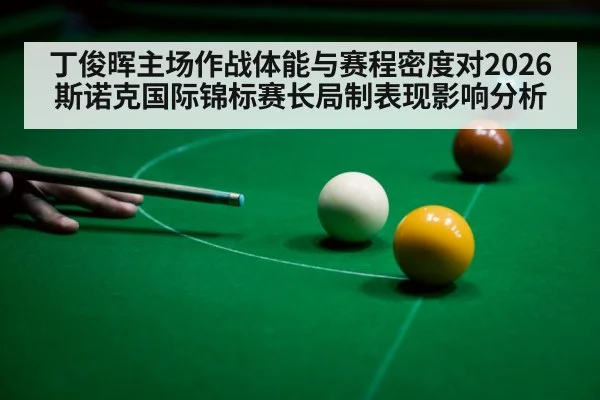 丁俊晖主场作战体能与赛程密度对2026斯诺克国际锦标赛长局制表现影响分析