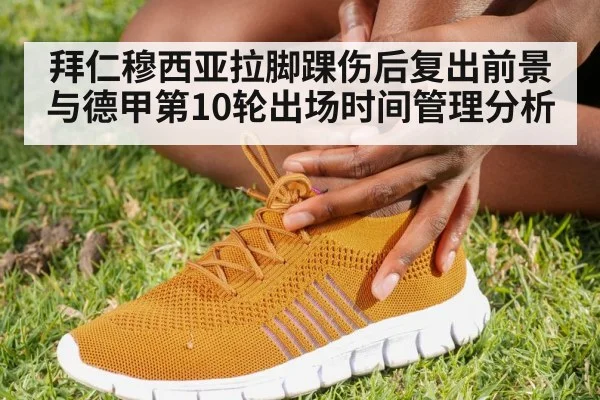 拜仁穆西亚拉脚踝伤后复出前景与德甲第10轮出场时间管理分析
