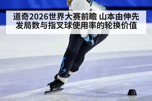 道奇2026世界大赛前瞻 山本由伸先发局数与指叉球使用率的轮换价值